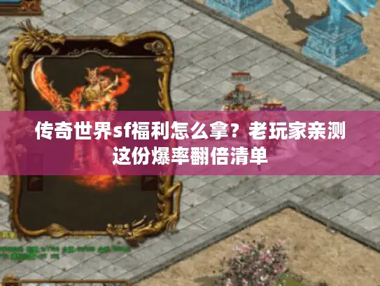 传奇世界sf福利怎么拿?老玩家亲测这份爆率翻倍清单 传奇世界sf福利怎么拿?老玩家亲测这份爆率翻倍清单