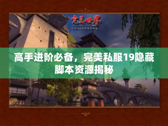 高手进阶必备,完美私服19隐藏脚本资源揭秘 高手进阶必备,完美私服19隐藏脚本资源揭秘