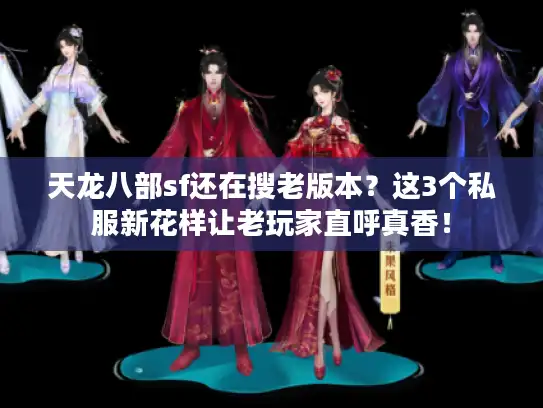 天龙八部sf还在搜老版本？这3个私服新花样让老玩家直呼真香！