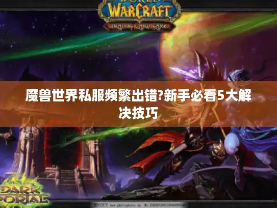 魔兽世界私服频繁出错?新手必看5大解决技巧