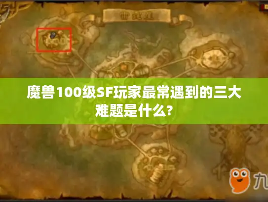 魔兽100级SF玩家最常遇到的三大难题是什么?