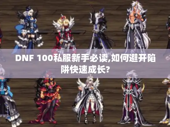 DNF 100私服新手必读,如何避开陷阱快速成长?