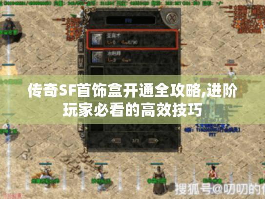 传奇SF首饰盒开通全攻略,进阶玩家必看的高效技巧