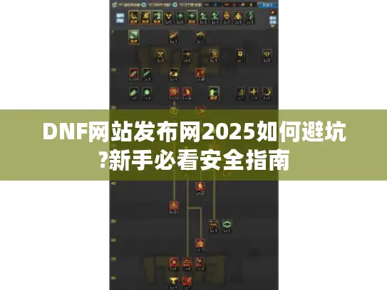 DNF网站发布网2025如何避坑?新手必看安全指南
