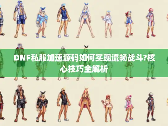 DNF私服加速源码如何实现流畅战斗?核心技巧全解析