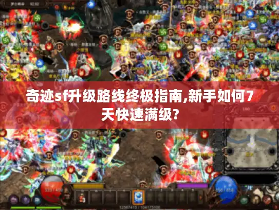 奇迹sf升级路线终极指南,新手如何7天快速满级? 奇迹sf升级路线终极指南,新手如何7天快速满级?