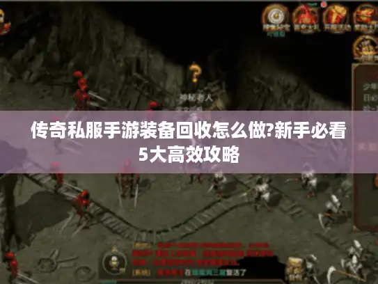 传奇私服手游装备回收怎么做?新手必看5大高效攻略
