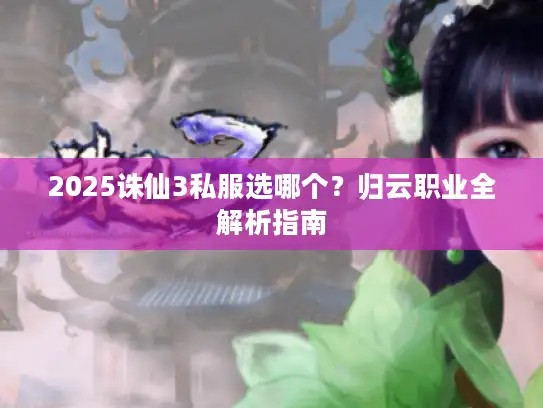 2025诛仙3私服选哪个？归云职业全解析指南