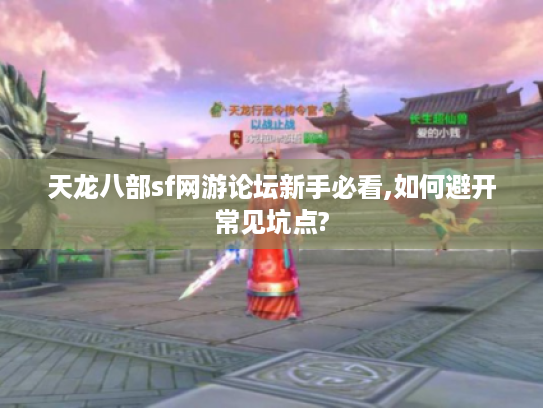 天龙八部sf网游论坛新手必看,如何避开常见坑点?
