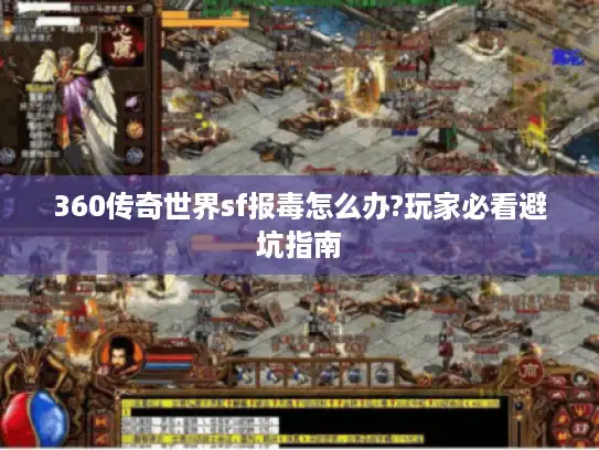 360传奇世界sf报毒怎么办?玩家必看避坑指南