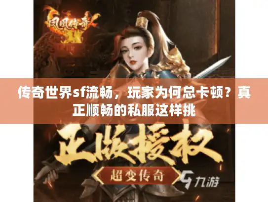 传奇世界sf流畅,玩家为何总卡顿?真正顺畅的私服这样挑 传奇世界sf流畅,玩家为何总卡顿?真正顺畅的私服这样挑