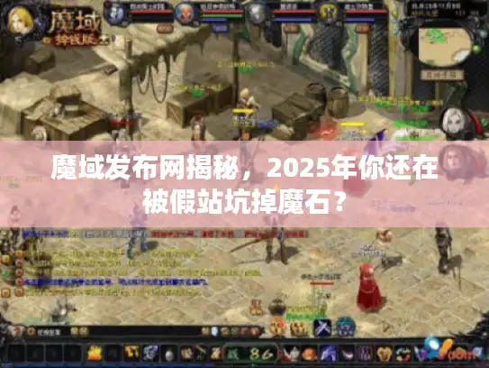 魔域发布网揭秘，2025年你还在被假站坑掉魔石？