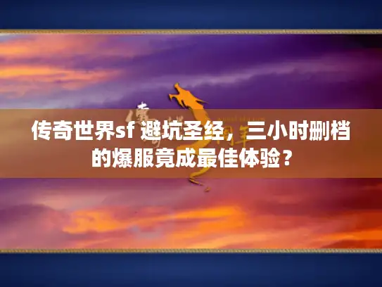 传奇世界sf 避坑圣经，三小时删档的爆服竟成最佳体验？