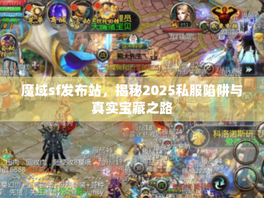 魔域sf发布站，揭秘2025私服陷阱与真实宝藏之路