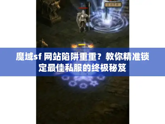 魔域sf 网站陷阱重重？教你精准锁定最佳私服的终极秘笈