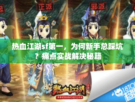 热血江湖sf第一，为何新手总踩坑？痛点实战解决秘籍