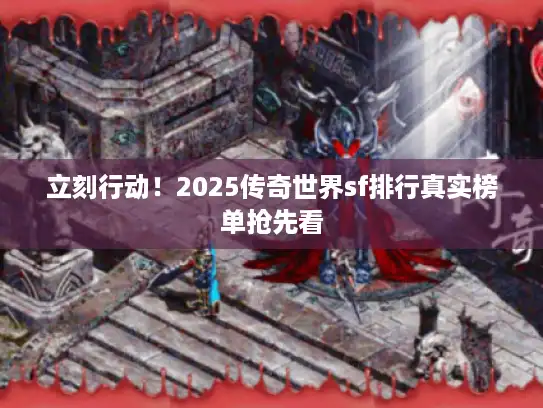 立刻行动!2025传奇世界sf排行真实榜单抢先看 立刻行动!2025传奇世界sf排行真实榜单抢先看