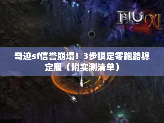 奇迹sf信誉崩塌!3步锁定零跑路稳定服(附实测清单) 奇迹sf信誉崩塌!3步锁定零跑路稳定服(附实测清单)