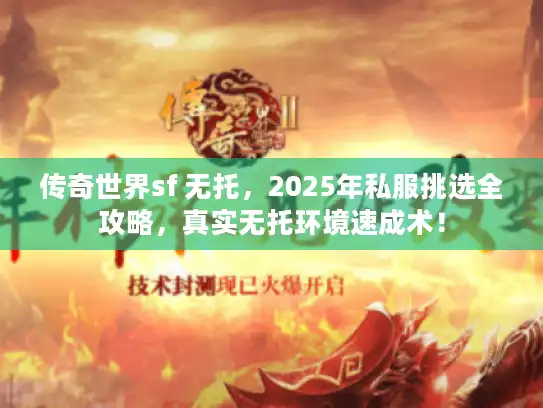 传奇世界sf 无托,2025年私服挑选全攻略,真实无托环境速成术! 传奇世界sf 无托,2025年私服挑选全攻略,真实无托环境速成术!