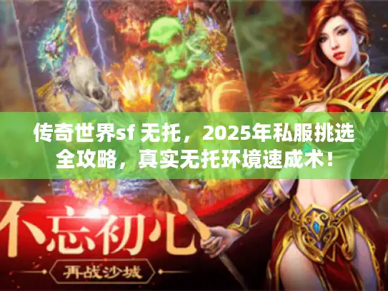 传奇世界sf 无托,2025年私服挑选全攻略,真实无托环境速成术! 传奇世界sf 无托,2025年私服挑选全攻略,真实无托环境速成术!