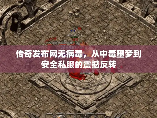 传奇发布网无病毒，从中毒噩梦到安全私服的震撼反转