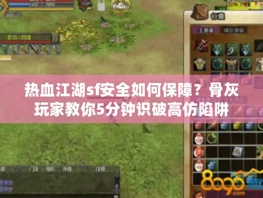 热血江湖sf安全如何保障？骨灰玩家教你5分钟识破高仿陷阱