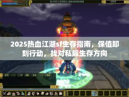 2025热血江湖sf生存指南，保值即刻行动，找对私服生存方向
