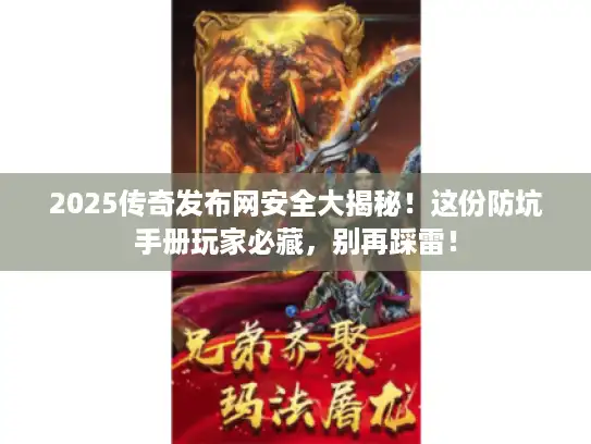 2025传奇发布网安全大揭秘!这份防坑手册玩家必藏,别再踩雷! 2025传奇发布网安全大揭秘!这份防坑手册玩家必藏,别再踩雷!