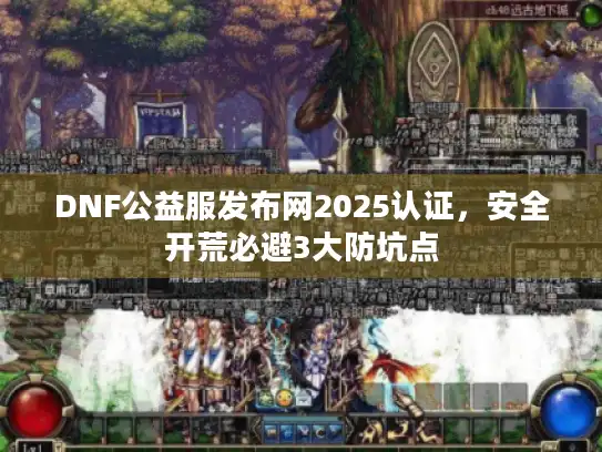 DNF公益服发布网2025认证,安全开荒必避3大防坑点 DNF公益服发布网2025认证,安全开荒必避3大防坑点