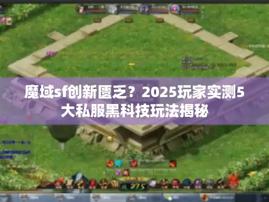 魔域sf创新匮乏？2025玩家实测5大私服黑科技玩法揭秘