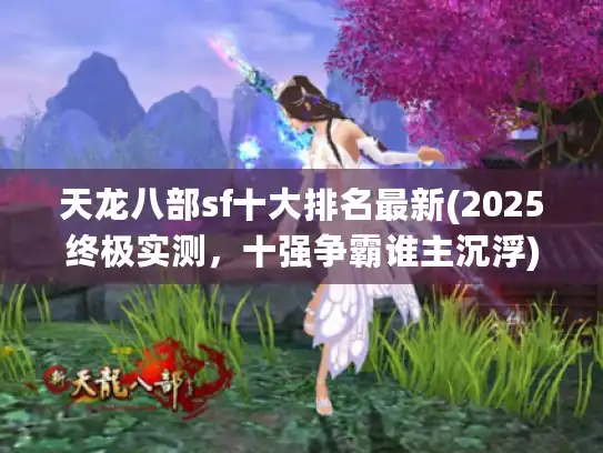 天龙八部sf十大排名最新(2025终极实测，十强争霸谁主沉浮)