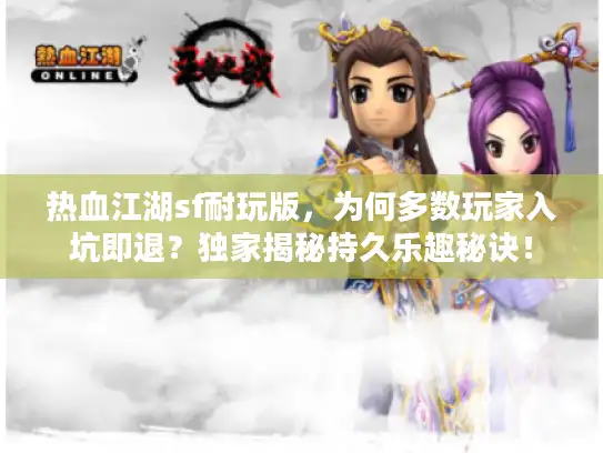 热血江湖sf耐玩版,为何多数玩家入坑即退?独家揭秘持久乐趣秘诀! 热血江湖sf耐玩版,为何多数玩家入坑即退?独家揭秘持久乐趣秘诀!