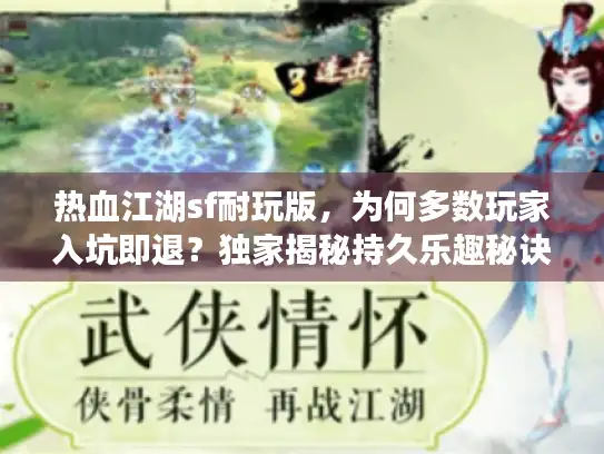 热血江湖sf耐玩版,为何多数玩家入坑即退?独家揭秘持久乐趣秘诀! 热血江湖sf耐玩版,为何多数玩家入坑即退?独家揭秘持久乐趣秘诀!