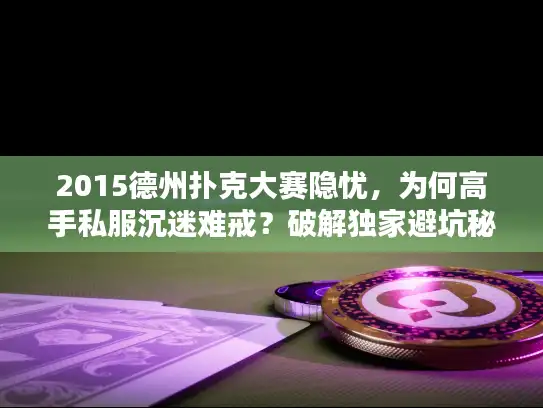 2015德州扑克大赛隐忧，为何高手私服沉迷难戒？破解独家避坑秘籍