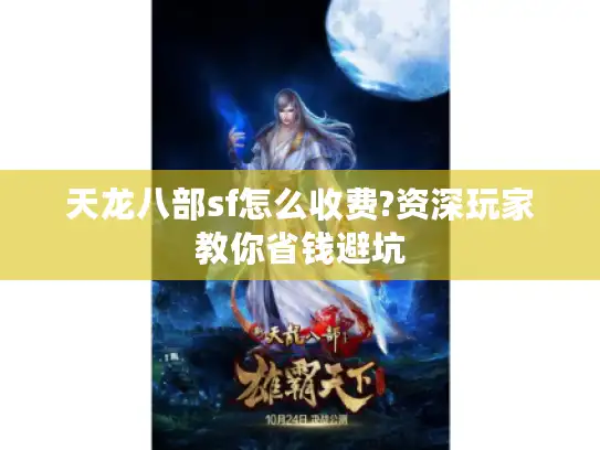 天龙八部sf怎么收费?资深玩家教你省钱避坑