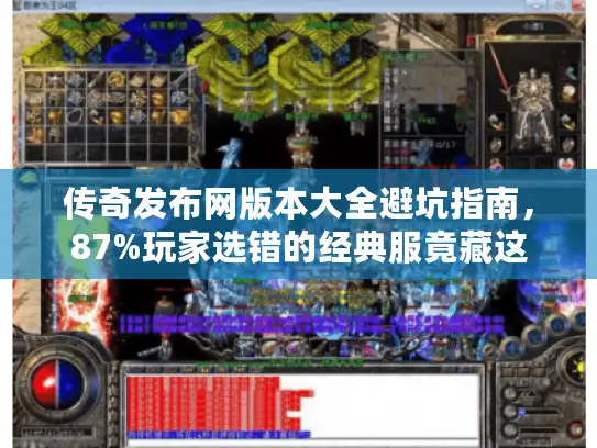 传奇发布网版本大全避坑指南,87%玩家选错的经典服竟藏这 传奇发布网版本大全避坑指南,87%玩家选错的经典服竟藏这