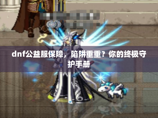 dnf公益服保障，陷阱重重？你的终极守护手册