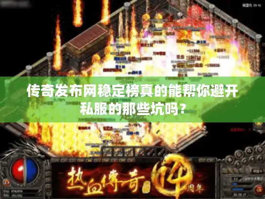 传奇发布网稳定榜真的能帮你避开私服的那些坑吗? 传奇发布网稳定榜真的能帮你避开私服的那些坑吗?