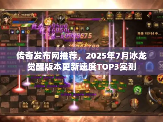 传奇发布网推荐,2025年7月冰龙觉醒版本更新速度TOP3实测 传奇发布网推荐,2025年7月冰龙觉醒版本更新速度TOP3实测