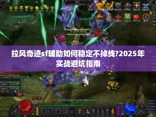 拉风奇迹sf辅助如何稳定不掉线?2025年实战避坑指南