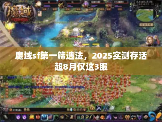 魔域sf第一筛选法,2025实测存活超8月仅这3服 魔域sf第一筛选法,2025实测存活超8月仅这3服