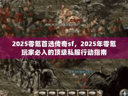 2025零氪首选传奇sf，2025年零氪玩家必入的顶级私服行动指南
