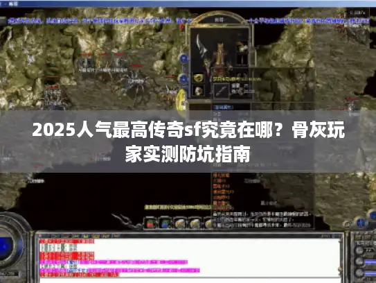 2025人气最高传奇sf究竟在哪？骨灰玩家实测防坑指南
