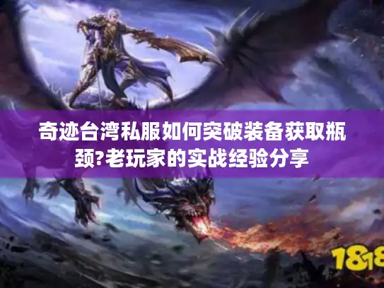奇迹台湾私服如何突破装备获取瓶颈?老玩家的实战经验分享