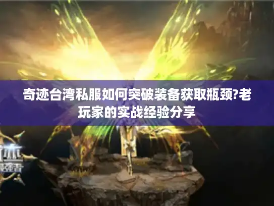 奇迹台湾私服如何突破装备获取瓶颈?老玩家的实战经验分享