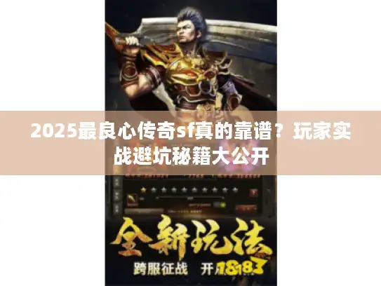 2025最良心传奇sf真的靠谱？玩家实战避坑秘籍大公开
