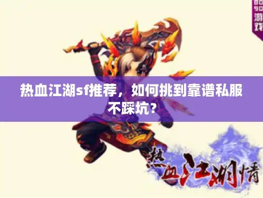热血江湖sf推荐，如何挑到靠谱私服不踩坑？