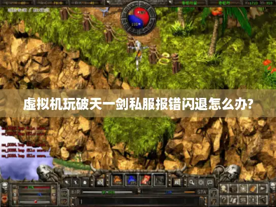 虚拟机玩破天一剑私服报错闪退怎么办?