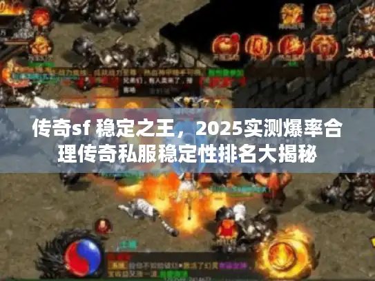传奇sf 稳定之王，2025实测爆率合理传奇私服稳定性排名大揭秘
