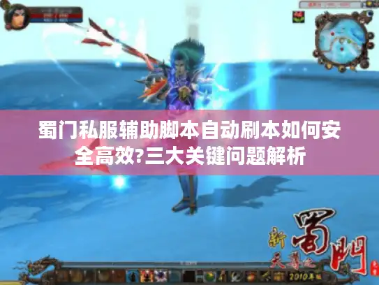 蜀门私服辅助脚本自动刷本如何安全高效?三大关键问题解析 蜀门私服辅助脚本自动刷本如何安全高效?三大关键问题解析